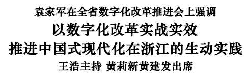 袁家军：以数字化改革实战实效推进中国式现代化在浙江的生动实践